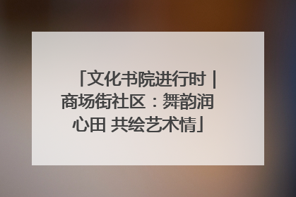 文化书院进行时｜商场街社区：舞韵润心田 共绘艺术情